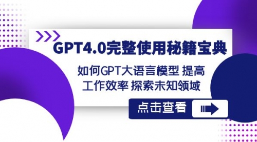 【副业项目8631期】GPT4.0完整使用-秘籍宝典：如何GPT大语言模型 提高工作效率 探索未知领域-网创财富岛