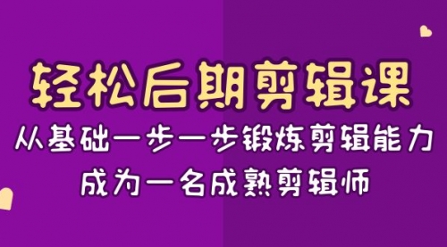 【副业项目8640期】轻松后期-剪辑课：从基础一步一步锻炼剪辑能力，成为一名成熟剪辑师-15节课-网创财富岛