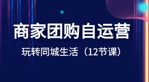 【副业项目8642期】商家团购自运营-玩转同城生活（12节课）-网创财富岛