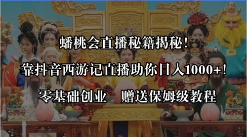 【副业8651期】蟠桃会直播秘籍揭秘！靠抖音西游记直播日入1000+零基础创业，赠保姆级教程-网创财富岛