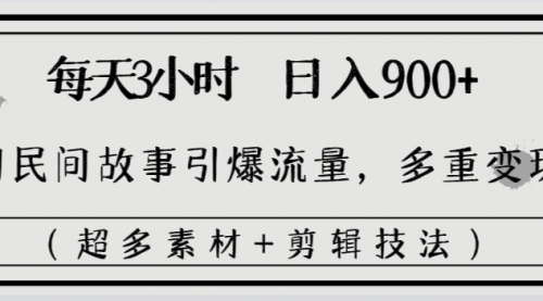 【副业8653期】每天三小时日入900+，用民间故事引爆流量，多重变现（超多素材+剪辑技法）-网创财富岛