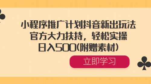 【副业8668期】小程序推广计划抖音新出玩法，官方大力扶持，轻松实操，日入500(附赠素材)-网创财富岛