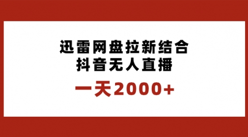 【副业项目8676期】一天2000+迅雷网盘拉新结合抖音无人直播，独创玩法保姆级教学-网创财富岛