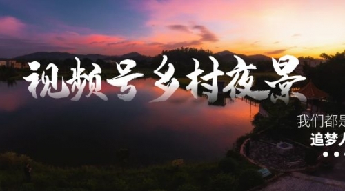 【副业8688期】视频号乡村夜景治愈视频课程，一条龙实操玩法（教程+素材+软件）-网创财富岛