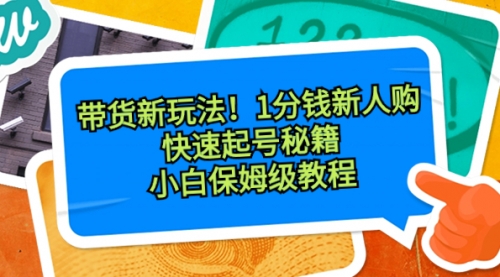 【副业8690期】带货新玩法！1分钱新人购，快速起号秘籍！小白保姆级教程-网创财富岛