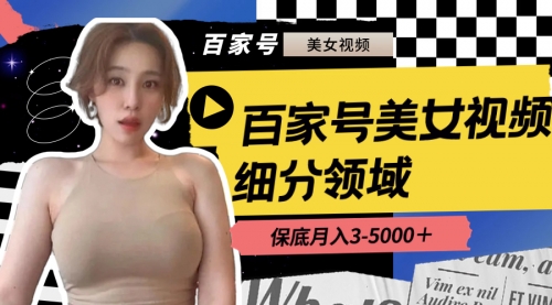 【副业8699期】百家号美女视频细分领域玩法，只需搬运去重，月保底3-5000＋-网创财富岛