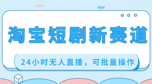 【副业项目8711期】淘宝短剧新赛道，24小时无人直播，可批量操作-网创财富岛