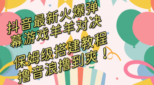 【副业8714期】抖音最新火爆弹幕游戏羊羊对决，保姆级搭建开播教程-网创财富岛