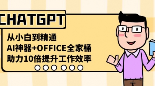 【副业8716期】CHATGPT-从小白到精通，AI神器+OFFICE全家桶，助力10倍提升工作效率-网创财富岛