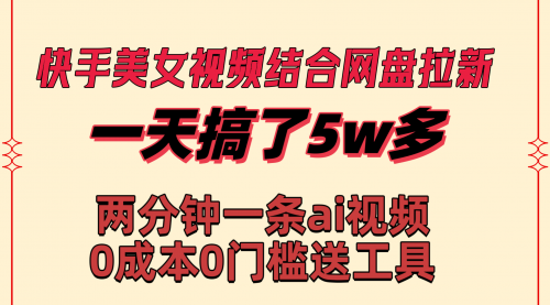 【副业8719期】快手美女视频结合网盘拉新，一天搞了50000 两分钟一条Ai原创视频-网创财富岛