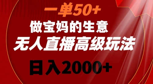 【副业8725期】一单50+做宝妈的生意 无人直播高级玩法 日入2000+-网创财富岛