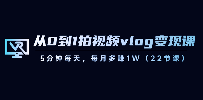 【副业8729期】从0到1拍视频vlog-变现课，5分钟每天，每月多赚1W（22节课）-网创财富岛