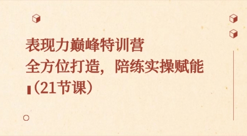 【副业8730期】表现力巅峰特训营，全方位打造，陪练实操赋能（21节课）-网创财富岛