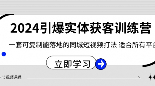 【副业8735期】2024·引爆实体获客训练营 一套可复制能落地的同城短视频打法 适合所有平台-网创财富岛