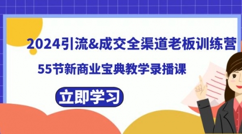 【副业8746期】2024引流&成交全渠道老板训练营，55节新商业宝典教学录播课-网创财富岛