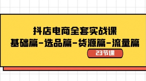 【副业8748期】抖店电商全套实战课：基础篇-选品篇-货源篇-流量篇（23节课）-网创财富岛