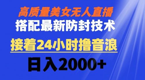 【副业8751期】高质量美女无人直播搭配最新防封技术 又能24小时撸音浪 日入2000+-网创财富岛