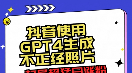 【副业8753期】抖音使用GPT4生成不正经照片，起号超猛日涨粉3000+，生成几张图片点赞破6w+-网创财富岛