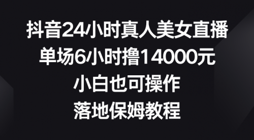 【副业8754期】抖音24小时真人美女直播，单场6小时撸14000元-网创财富岛