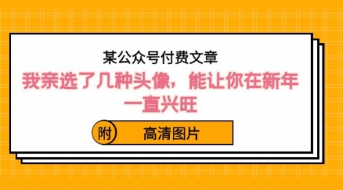 【副业8756期】某公众号付费文章：我亲选了几种头像，能让你在新年一直兴旺（附高清图片）-网创财富岛