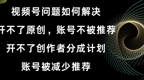 【副业8758期】视频号开不了原创和创作者分成计划解决办法-网创财富岛