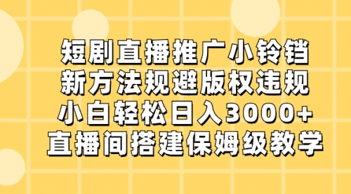 【副业8765期】短剧直播推广小铃铛，新方法规避版权违规，小白轻松日入3000+-网创财富岛