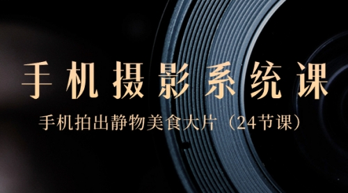 【副业8777期】0基础-手机摄影系统课，手机拍出静物美食大片-网创财富岛