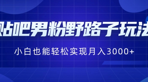 【副业8793期】贴吧男粉野路子玩法，小白也能轻松实现月入3000+-网创财富岛