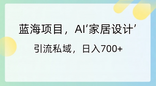 【副业8795期】蓝海项目，AI‘家居设计’ 引流私域，日入700+-网创财富岛