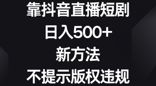 【副业8812期】靠抖音直播短剧，日入500+，新方法、不提示版权违规-网创财富岛