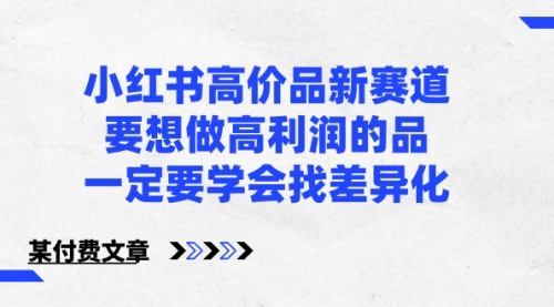 【副业8819期】小红书高价品新赛道，要想做高利润的品，一定要学会找差异化-网创财富岛