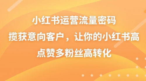 【副业8837期】小红书运营流量密码，揽获意向客户，让你的小红书高点赞多粉丝高转化-网创财富岛