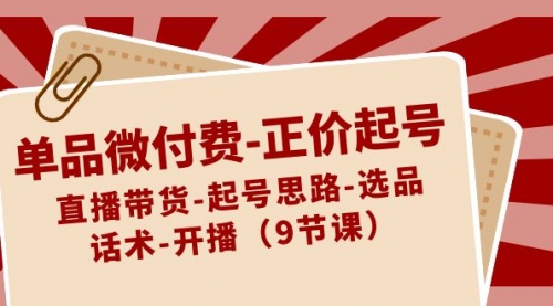【副业8848期】单品微付费-正价起号：直播带货-起号思路-选品-话术-开播（9节课）-网创财富岛
