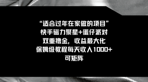 【副业8855期】适合过年在家做的项目，快手磁力+蛋仔派对，双重撸金，收益最大化-网创财富岛