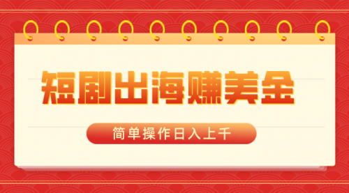 【副业8858期】短剧出海赚美金，简单操作日入上千-网创财富岛