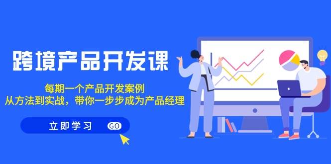 跨境产品-开发课，每期一个产品开发案例，从方法到实战，带你成为产品经理-网创财富岛
