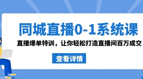 【副业8865期】同城直播0-1系统课 抖音同款：直播爆单特训，让你轻松打造直播间百万成交-网创财富岛