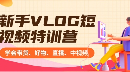 【副业8870期】新手VLOG短视频特训营：学会带货、好物、直播、中视频、赚Q方法（16节课）-网创财富岛