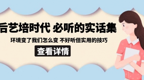 【副业8880期】后艺培 时代之必听的实话集：环境变了我们怎么变 不好听但实用的技巧-网创财富岛