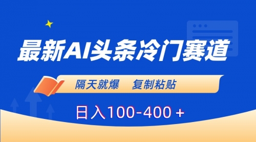 【副业8888期】最新AI头条冷门赛道，隔天就爆，复制粘贴日入100-400-网创财富岛