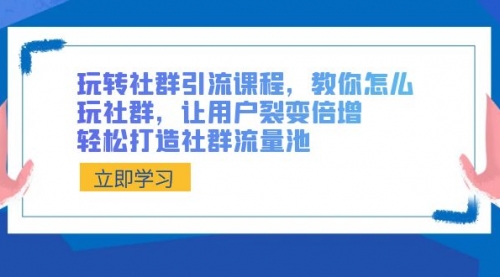 【副业8890期】玩转社群 引流课程，教你怎么玩社群，让用户裂变倍增，轻松打造社群流量池-网创财富岛