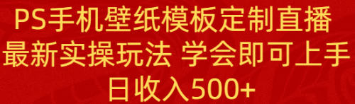 【副业8896期】PS手机壁纸模板定制直播 最新实操玩法 学会即可上手 日收入500+-网创财富岛