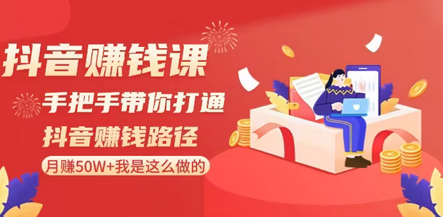 【副业8899期】抖音赚钱课-手把手带你打通抖音赚钱路径：月赚50W+我是这么做的！-网创财富岛