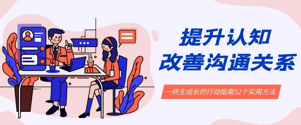 【副业8901期】提升认知 改善沟通关系，一终生成长的行动指南 52个实用方法+21节课-网创财富岛