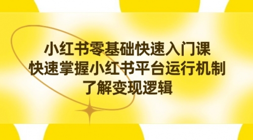 【副业8914期】小红书0基础快速入门课，快速掌握小红书平台运行机制，了解变现逻辑-网创财富岛
