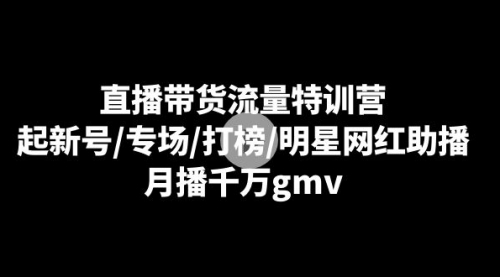 【副业8915期】直播带货流量特训营：起新号/专场/打榜/明星网红助播，月播千万gmv-网创财富岛