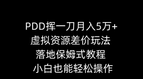 【副业8918期】PDD挥一刀月入5万+，虚拟资源差价玩法，落地保姆式教程，小白也能轻松操作-网创财富岛