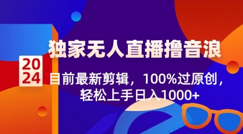 【副业8925期】2024独家无人直播撸音浪，目前最新剪辑，100%过原创-网创财富岛