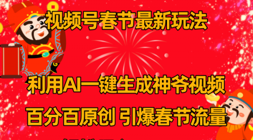 【副业8927期】视频号春节玩法 利用AI一键生成财神爷视频 百分百原创-网创财富岛
