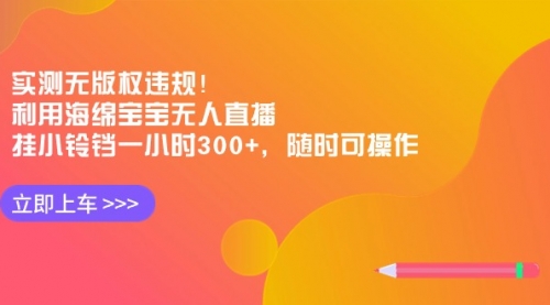 【副业8928期】实测无版权违规！利用海绵宝宝无人直播，挂小铃铛一小时300+-网创财富岛